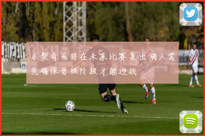东契奇或将在未来比赛复出湖人需先确保晋级阶段才能迎战