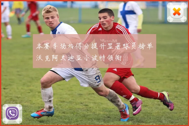 本赛季场均得分提升显著球员榜单沃克阿夫迪亚小波特领衔
